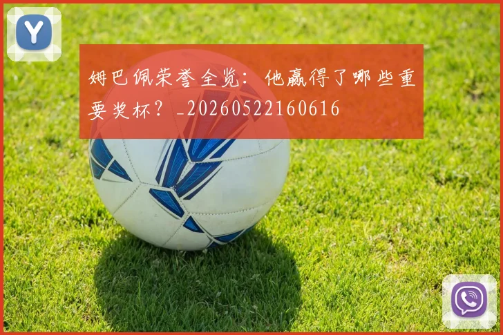 姆巴佩荣誉全览：他赢得了哪些重要奖杯？_20260522160616