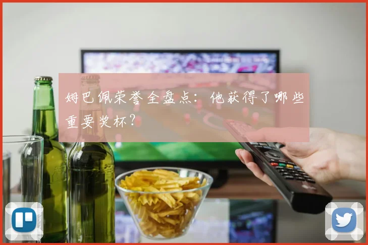 姆巴佩荣誉全盘点：他获得了哪些重要奖杯？