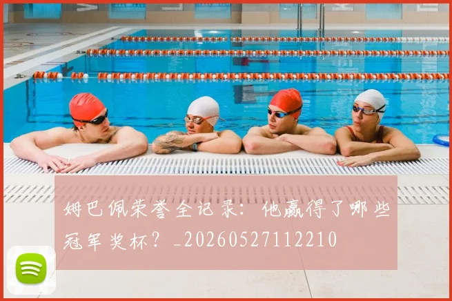 姆巴佩荣誉全记录：他赢得了哪些冠军奖杯？_20260527112210