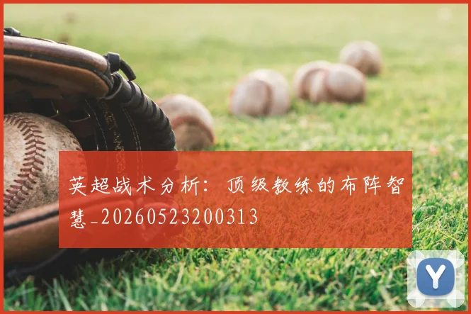 英超战术分析：顶级教练的布阵智慧_20260523200313