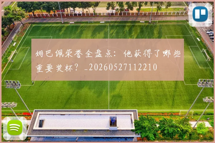 姆巴佩荣誉全盘点：他获得了哪些重要奖杯？_20260527112210